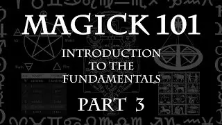 MAGICK 101 (Lecture) Pt 3 - Introduction to the Fundamentals