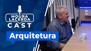 Arquitetura - Moura Lacerda Cast #10