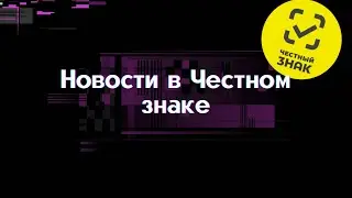 Новости в ЧЕСТНОМ ЗНАКЕ. Маркировка БАД, труб. Сроки годности кодов