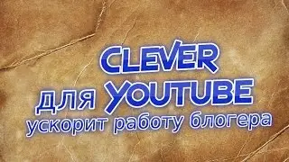 Clever для Youtube * ускорит работу блогера