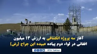 آغاز سه پروژه انکشافی به ارزش ۱۳ میلیون افغانی در لوا دوم پیاده تخار