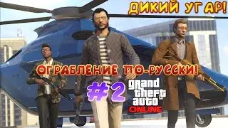 ОГРАБЛЕНИЕ ПО-РУССКИ!ДИКИЙ УГАР #2 ПО GTA ONLINE