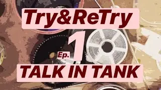 Try & Re-Try \\ep.1 TALK IN TANK