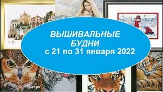 ВЫШИВАЛЬНЫЕ БУДНИ С 21 ПО 31 ЯНВАРЯ 2022 ГОДА. ВЫШИВКА КРЕСТОМ. МНОГО ПРОЦЕССОВ.