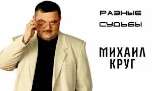 Михаил Круг  - Разные судьбы