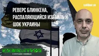 Реверс Блинкена, распаляющийся Израиль и шок Украины. «События» с Мурадом Абиевым