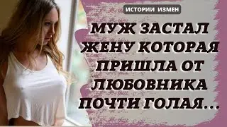 МУЖ ЗАСТАЛ ЖЕНУ КОТОРАЯ ПРИШЛА ОТ ЛЮБОВНИКА ПОЧТИ ГОЛАЯ | ИСТОРИИ ИЗМЕН