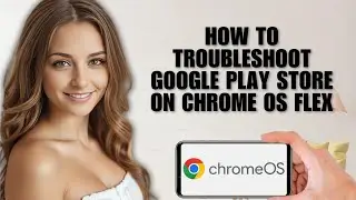 How to Troubleshoot Google Play Store on Chrome OS Flex