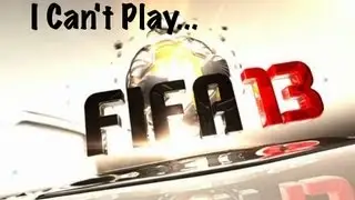 I Can't Play... Fifa 13