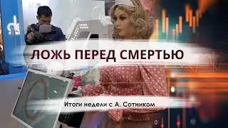 ЛОЖЬ ПЕРЕД СМЕРТЬЮ Итоги недели с А. Сотником