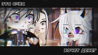 [ меме ]•[ эта с×ка хочет денег ]•[ gacha club ]
