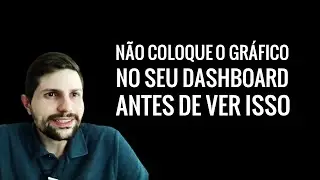 Não coloque o gráfico no seu Dashboard antes de ver isso