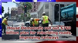 House Democrats roll out $760 billion plan for rebuilding roads, improving railways
