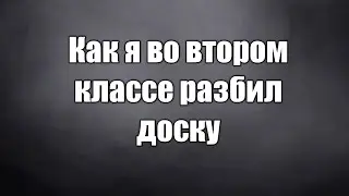 КАК Я РАЗБИЛ ДОСКУ В ШКОЛЕ