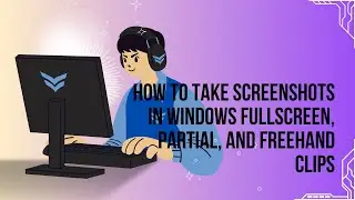 How to Take Screenshots in Windows Fullscreen, Partial, and Freehand Clips