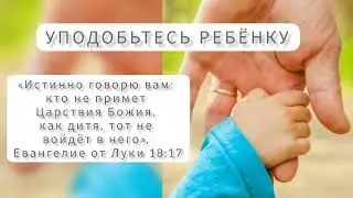 Уподобьтесь ребенку/ слова ободрения