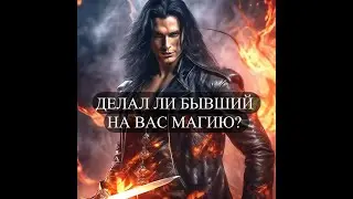 ДЕЛАЛ ЛИ БЫВШИЙ НА ВАС МАГИЮ?