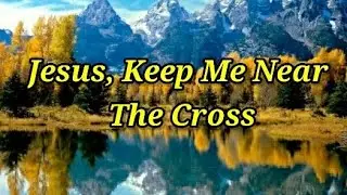 Jesus, Keep Me Near The Cross (Lyrics)
