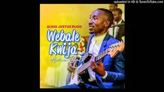 WEBALE KWIJA By ALIHO JUSTUS RUGO