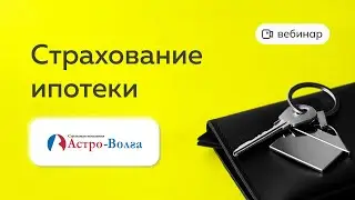ВЕБИНАР: Страхование ипотеки СК Астро-Волга