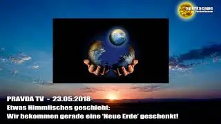 Etwas Himmlisches geschieht: Wir bekommen gerade eine neue Erde... – Pravda TV – 23.05.2018
