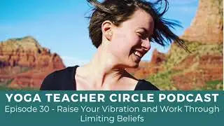 Episode 30 - Raise Your Vibration and Work Through Limiting Beliefs