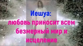 Иешуа - любовь приносит всем безмерный мир и исцеление