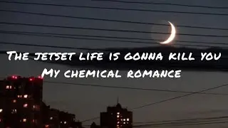 The Jetset life is gonna kill you by my chemical romance (lyrics)