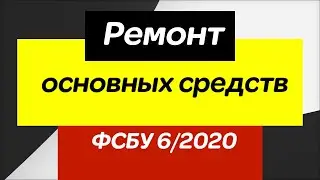 Капитальный (текущий) ремонт основных средств. ФСБУ 6 2020, ФСБУ 26 2020