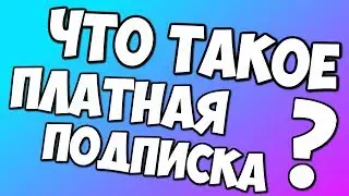 ЧТО ТАКОЕ ПЛАТНАЯ ПОДПИСКА И СТОИТ ЛИ ЕЁ ПОКУПАТЬ?