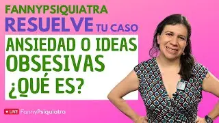 ANSIEDAD O IDEAS OBSESIVAS ¿QUÉ ES? / FANNY PSIQUIATRA RESUELVE EL CASO