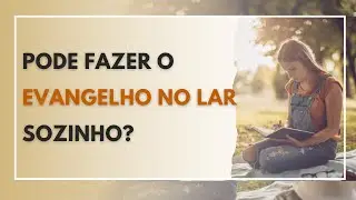 É POSSÍVEL FAZER O EVANGELHO NO LAR SOZINHO?