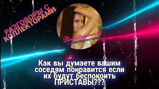 КАК ВЫ ДУМАЕТЕ ВАШИМ СОСЕДЯМ ПОНРАВИТСЯ ЕСЛИ ИХ БУДУТ БЕСПОКОИТЬ ПРИСТАВЫ ? Разговоры с коллекторами