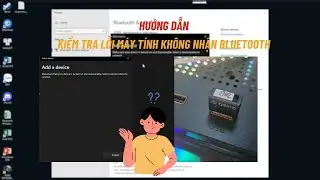 Hướng dẫn kiểm tra lỗi máy tính không tìm thấy Bluetooth các thiết bị ngoại vi