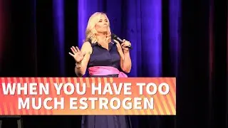 When You Have Too Much Estrogen | Leanne Morgan