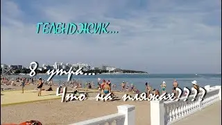 ГЕЛЕНДЖИК... 8 утра... Что на пляжах?.. 22 июня 2018...