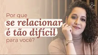[RELACIONAMENTO] Porque se RELACIONAR é tão difícil para você? | Por Bruna Campelo