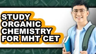 How to Study Organic Chemistry for MHT CET - Easy Guide