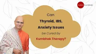 Can Thyroid, IBS, Anxiety Issues be Cured by Kumbhak Therapy?