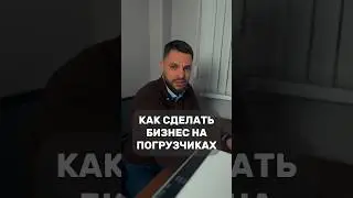 КАК СДЕЛАТЬ БИЗНЕС НА ПОГРУЗЧИКАХ. 