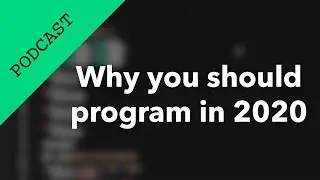 Why you should learn to program in 2020 // Programming Podcast