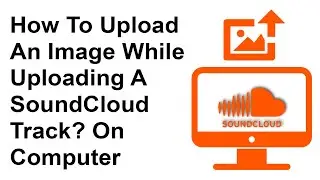How To Upload An Image While Uploading A SoundCloud Track? On Computer