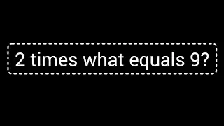 2 times what equals 9?||What times 2 is 9?
