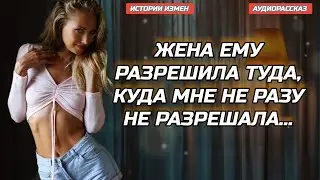 ЖЕНА ЕМУ РАЗРЕШИЛА ТУДА, КУДА МНЕ НЕ РАЗУ НЕ РАЗРЕШАЛА | АУДИОРАССКАЗ | ИСТОРИИ ИЗМЕН