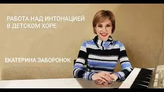 Работа над интонацией в детском хоре. Для руководителей детских хоров. Екатерина Заборонок.