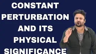 CONSTANT PERTURBATION IN QUANTUM MECHANICS|PHYSICAL SIGNIFICANCE|TIME DEPENDENT PERTURBATION THEORY