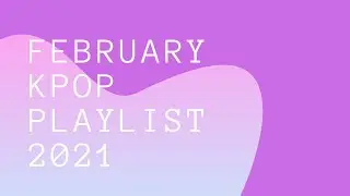 February Kpop Playlist 2021