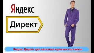 Контекстная реклама. Оптимизация Яндекс Директ для магазина мужских костюмов. Мужская одежда.