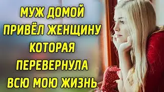 МУЖ привел домой ЖЕНЩИНУ, которая перевернула всю мою ЖИЗНЬ