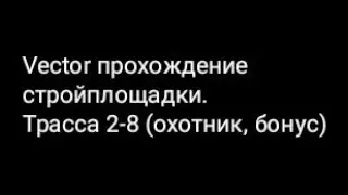 Vector прохождение стройплощадки.Трасса 2-8 (охотник, бонус)